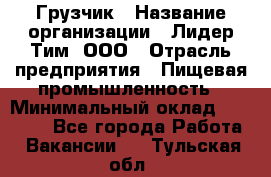 Грузчик › Название организации ­ Лидер Тим, ООО › Отрасль предприятия ­ Пищевая промышленность › Минимальный оклад ­ 20 000 - Все города Работа » Вакансии   . Тульская обл.